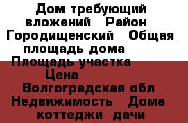 Дом требующий вложений › Район ­ Городищенский › Общая площадь дома ­ 81 › Площадь участка ­ 507 › Цена ­ 980 000 - Волгоградская обл. Недвижимость » Дома, коттеджи, дачи продажа   . Волгоградская обл.